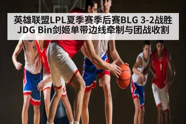 英雄联盟LPL夏季赛季后赛BLG 3-2战胜JDG Bin剑姬单带边线牵制与团战收割