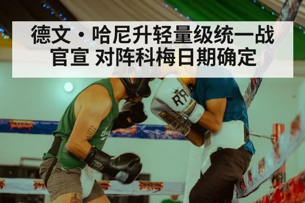 德文·哈尼升轻量级统一战官宣 对阵科梅日期确定