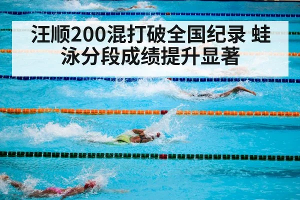 汪顺200混打破全国纪录 蛙泳分段成绩提升显著