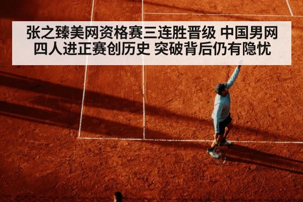 张之臻美网资格赛三连胜晋级 中国男网四人进正赛创历史 突破背后仍有隐忧