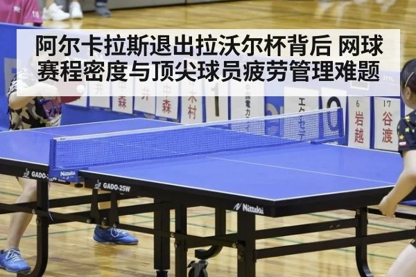 阿尔卡拉斯退出拉沃尔杯背后 网球赛程密度与顶尖球员疲劳管理难题