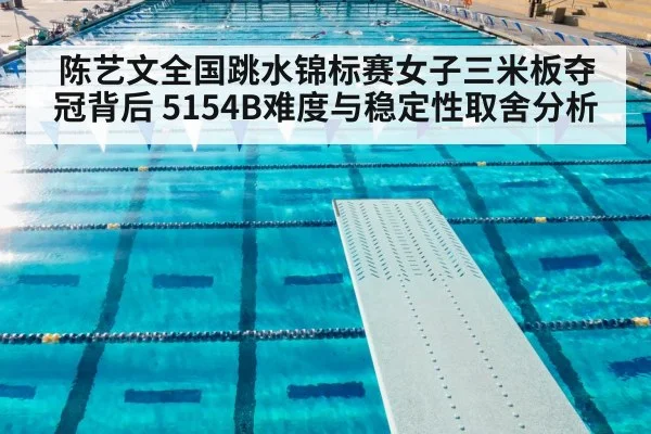 陈艺文全国跳水锦标赛女子三米板夺冠背后 5154B难度与稳定性取舍分析