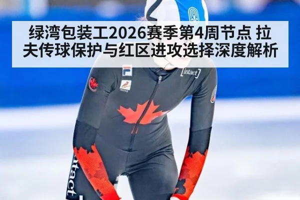绿湾包装工2026赛季第4周节点 拉夫传球保护与红区进攻选择深度解析