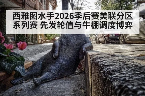 西雅图水手2026季后赛美联分区系列赛 先发轮值与牛棚调度博弈