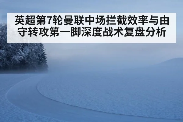 英超第7轮曼联中场拦截效率与由守转攻第一脚深度战术复盘分析